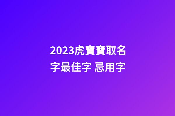 2023虎寶寶取名字最佳字 忌用字